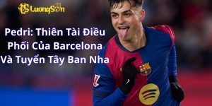 Pedri: Thiên Tài Điều Phối Của Barcelona Và Tuyển Tây Ban Nha