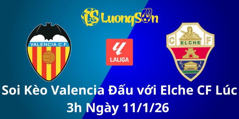 Soi Kèo Valencia Đấu với Elche CF Lúc 3h Ngày 11/1/26 
